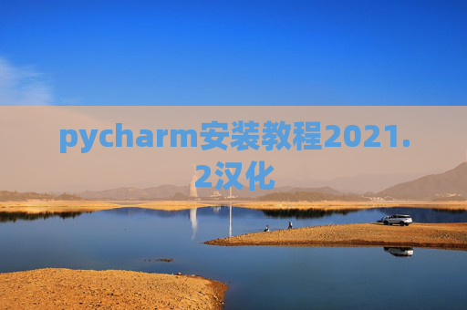 pycharm安装教程2021.2汉化 pycharm安装教程2021.2汉化